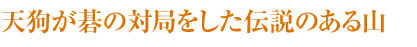 天狗が碁の対局をした伝説のある山