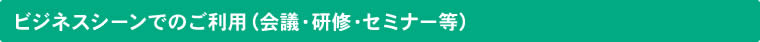 ビジネスシーンでのご利用（会議・研修・セミナー等）