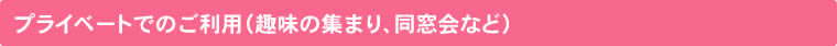 プライベートでのご利用（趣味の集まり、同窓会など）